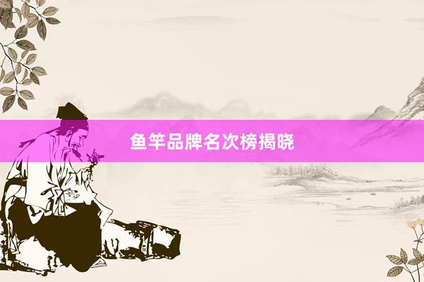 鱼竿品牌名次榜揭晓