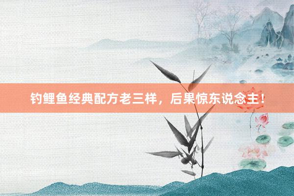 钓鲤鱼经典配方老三样，后果惊东说念主！