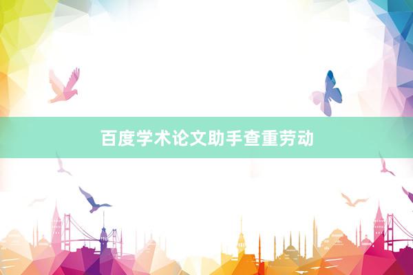 百度学术论文助手查重劳动