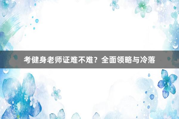 考健身老师证难不难？全面领略与冷落